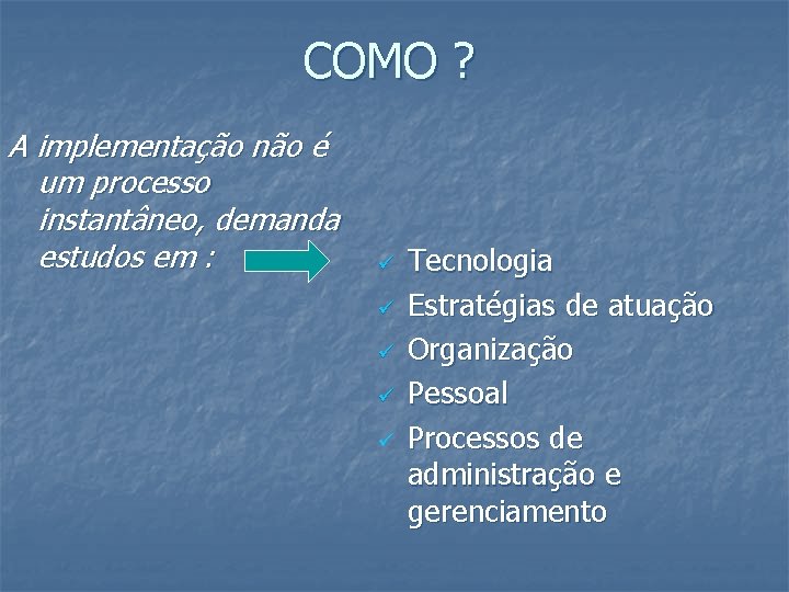 COMO ? A implementação não é um processo instantâneo, demanda estudos em : ü