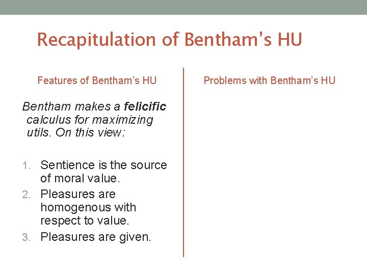 Recapitulation of Bentham’s HU Features of Bentham’s HU Bentham makes a felicific calculus for