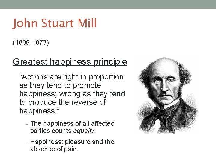 John Stuart Mill (1806 -1873) Greatest happiness principle “Actions are right in proportion as