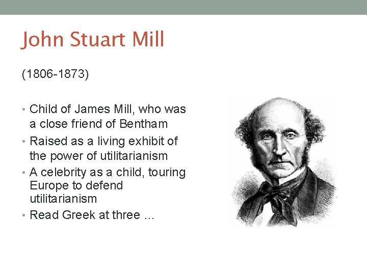 John Stuart Mill (1806 -1873) • Child of James Mill, who was a close