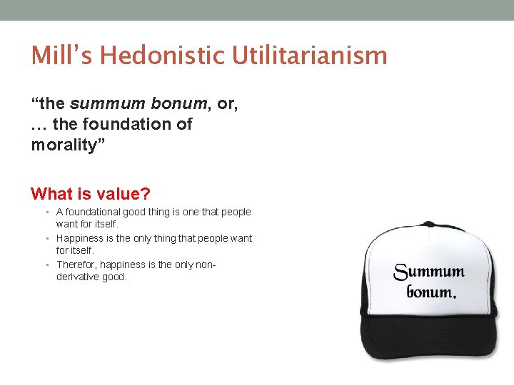 Mill’s Hedonistic Utilitarianism “the summum bonum, or, … the foundation of morality” What is