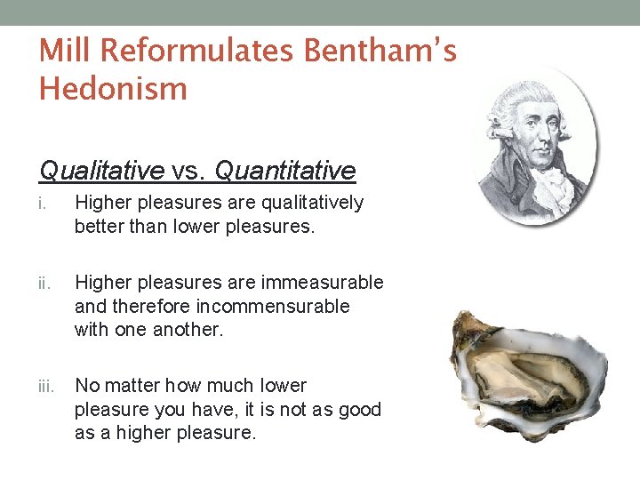 Mill Reformulates Bentham’s Hedonism Qualitative vs. Quantitative i. Higher pleasures are qualitatively better than