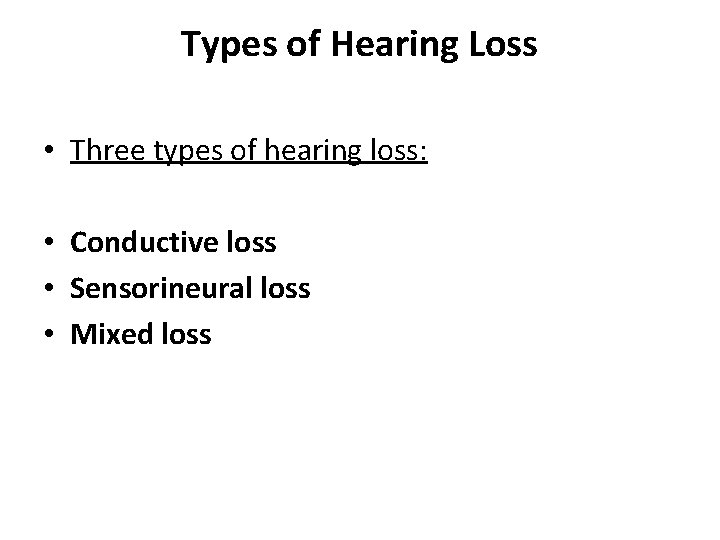Types of Hearing Loss • Three types of hearing loss: • Conductive loss •