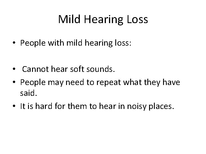 Mild Hearing Loss • People with mild hearing loss: • Cannot hear soft sounds.