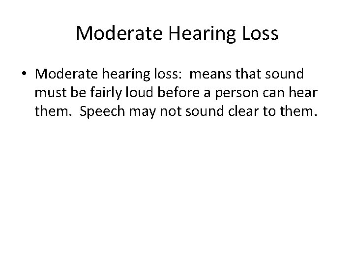 Moderate Hearing Loss • Moderate hearing loss: means that sound must be fairly loud