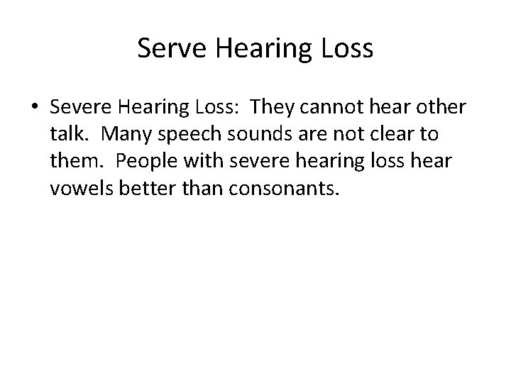 Serve Hearing Loss • Severe Hearing Loss: They cannot hear other talk. Many speech