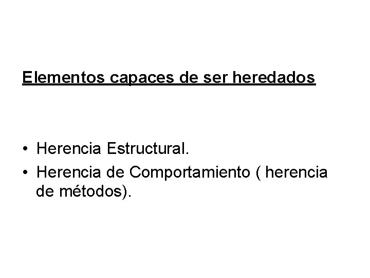 Elementos capaces de ser heredados • Herencia Estructural. • Herencia de Comportamiento ( herencia