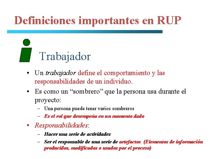 Definiciones importantes en RUP Trabajador • Un trabajador define el comportamiento y las responsabilidades