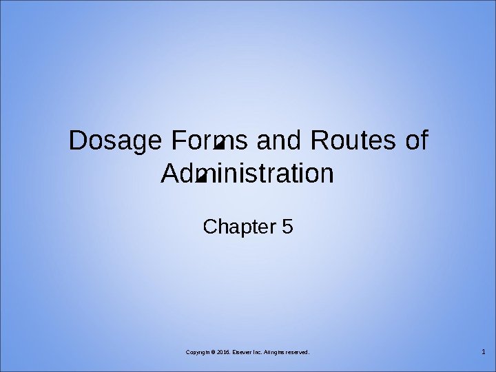 Dosage Forms and Routes of Administration Chapter 5 Copyright © 2016, Elsevier Inc. All