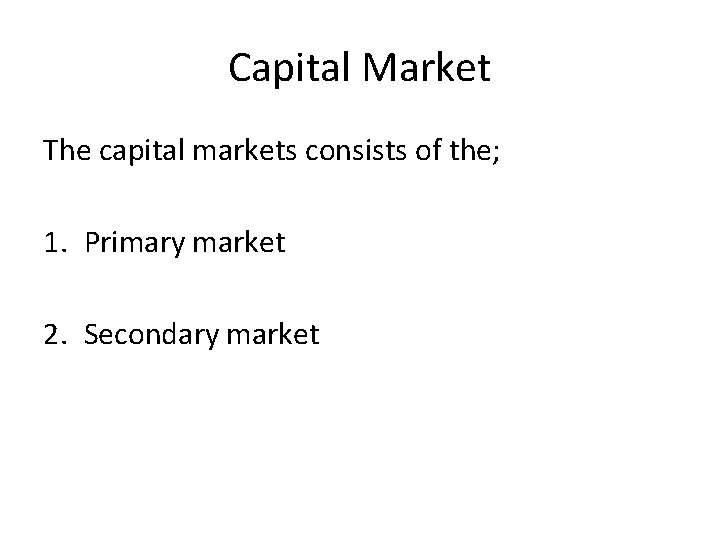 Capital Market The capital markets consists of the; 1. Primary market 2. Secondary market