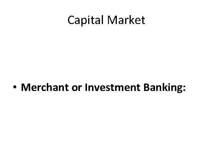 Capital Market • Merchant or Investment Banking: 