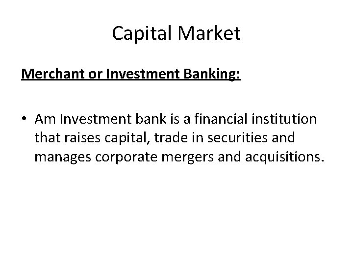 Capital Market Merchant or Investment Banking: • Am Investment bank is a financial institution
