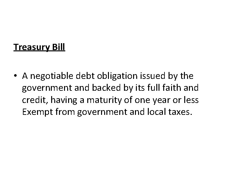 Treasury Bill • A negotiable debt obligation issued by the government and backed by
