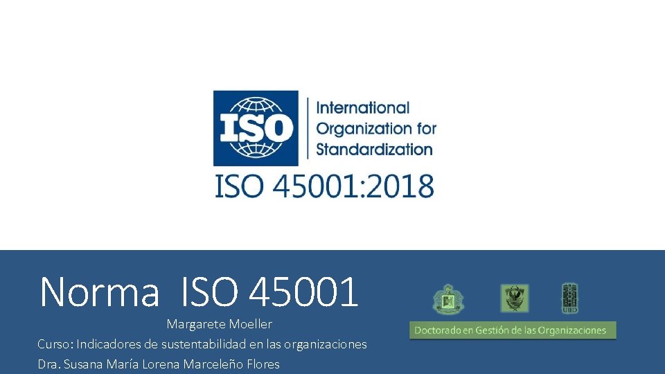 Norma ISO 45001 Margarete Moeller Curso: Indicadores de sustentabilidad en las organizaciones Dra. Susana