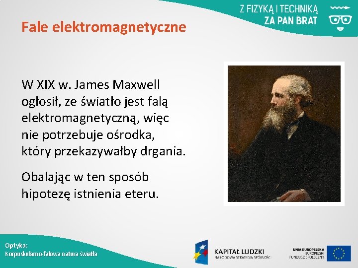 Fale elektromagnetyczne W XIX w. James Maxwell ogłosił, ze światło jest falą elektromagnetyczną, więc