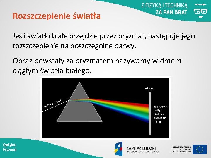 Rozszczepienie światła Jeśli światło białe przejdzie przez pryzmat, następuje jego rozszczepienie na poszczególne barwy.