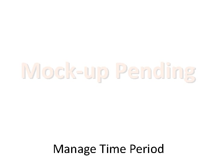 Mock-up Pending Manage Time Period 