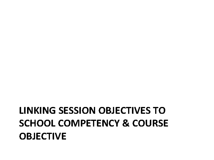 LINKING SESSION OBJECTIVES TO SCHOOL COMPETENCY & COURSE OBJECTIVE 