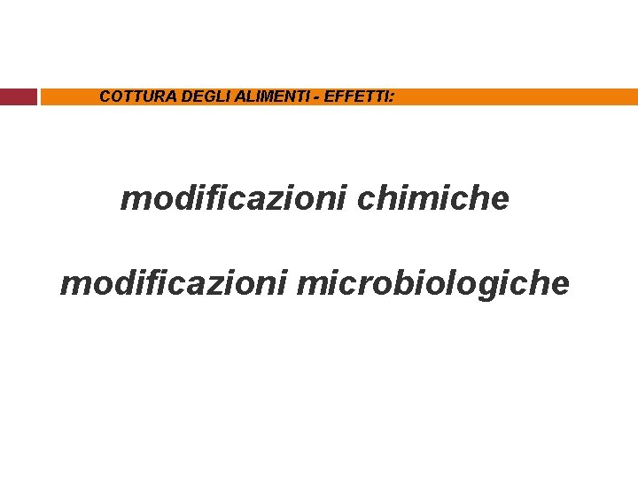 COTTURA DEGLI ALIMENTI - EFFETTI: modificazioni chimiche modificazioni microbiologiche 