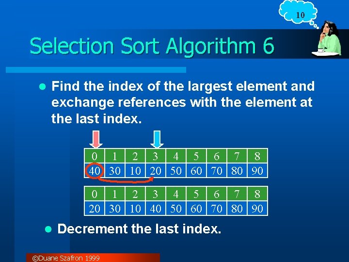 10 Selection Sort Algorithm 6 l Find the index of the largest element and