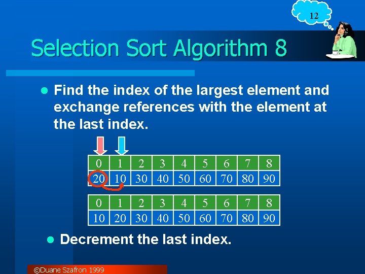 12 Selection Sort Algorithm 8 l Find the index of the largest element and