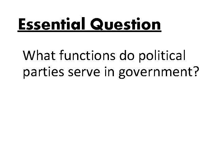 Essential Question What functions do political parties serve in government? Essential Question What functions do political parties serve in government?