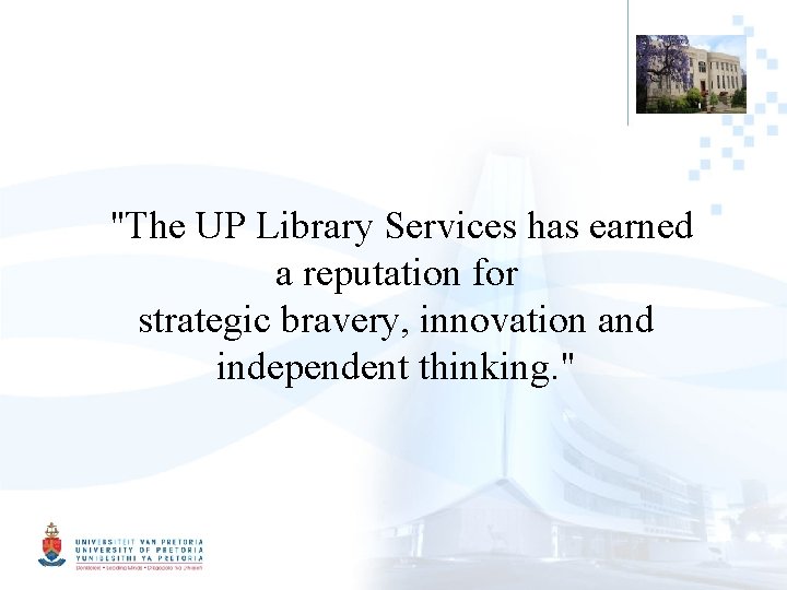 "The UP Library Services has earned a reputation for strategic bravery, innovation and independent