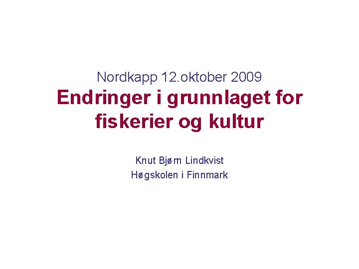 Nordkapp 12. oktober 2009 Endringer i grunnlaget for fiskerier og kultur Knut Bjørn Lindkvist