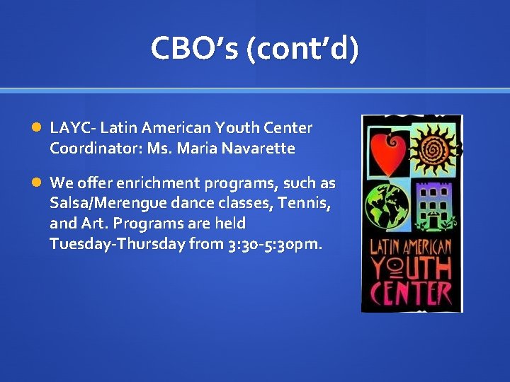 CBO’s (cont’d) LAYC- Latin American Youth Center Coordinator: Ms. Maria Navarette We offer enrichment