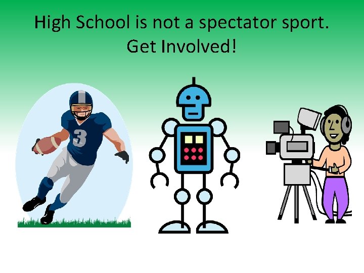 High School is not a spectator sport. Get Involved! 