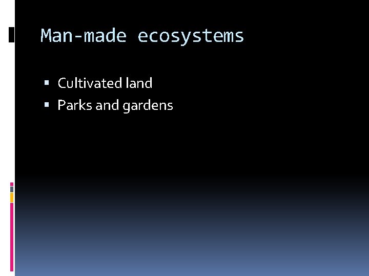 Man-made ecosystems Cultivated land Parks and gardens 