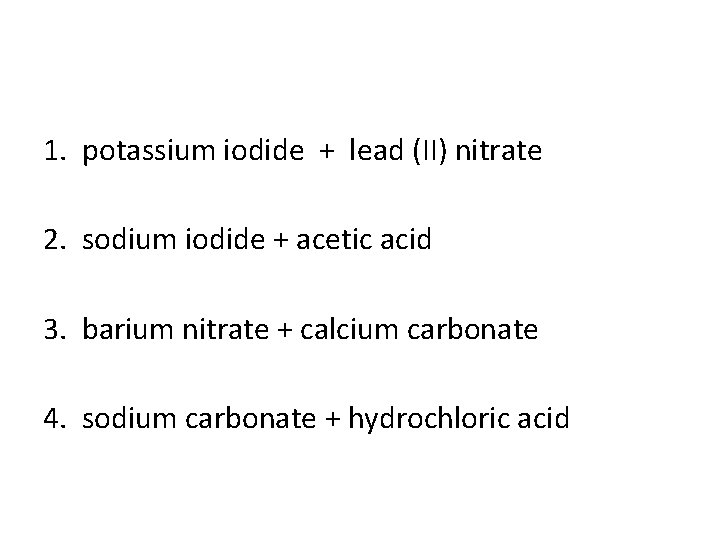 1. potassium iodide + lead (II) nitrate 2. sodium iodide + acetic acid 3.