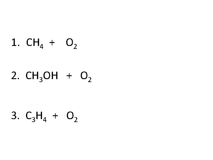 1. CH 4 + O 2 2. CH 3 OH + O 2 3.