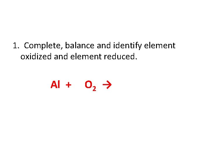 1. Complete, balance and identify element oxidized and element reduced. Al + O 2