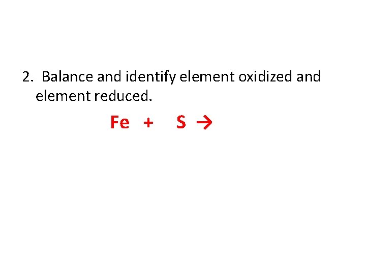 2. Balance and identify element oxidized and element reduced. Fe + S → 