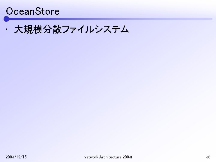 Ocean. Store • 大規模分散ファイルシステム 2003/12/15 Network Architecture 2003 f 38 