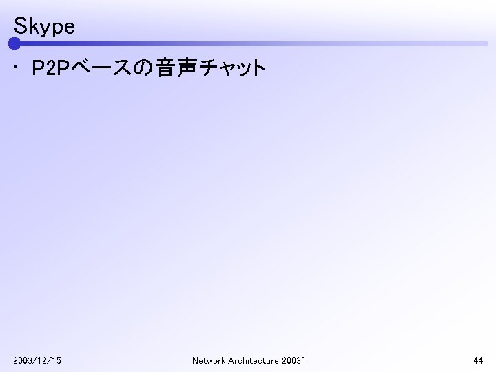 Skype • P 2 Pベースの音声チャット 2003/12/15 Network Architecture 2003 f 44 