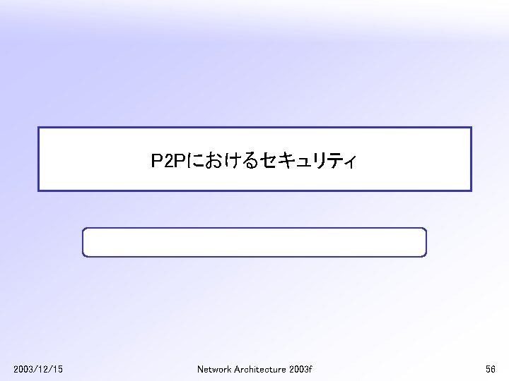 P 2 Pにおけるセキュリティ 2003/12/15 Network Architecture 2003 f 56 