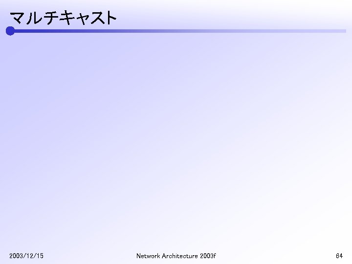 マルチキャスト 2003/12/15 Network Architecture 2003 f 64 