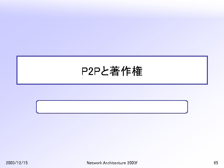 P 2 Pと著作権 2003/12/15 Network Architecture 2003 f 65 