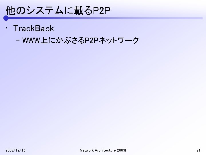 他のシステムに載るP 2 P • Track. Back – WWW上にかぶさるP 2 Pネットワーク 2003/12/15 Network Architecture 2003