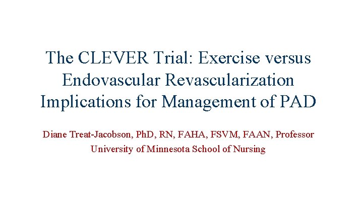 The CLEVER Trial: Exercise versus Endovascular Revascularization Implications for Management of PAD Diane Treat