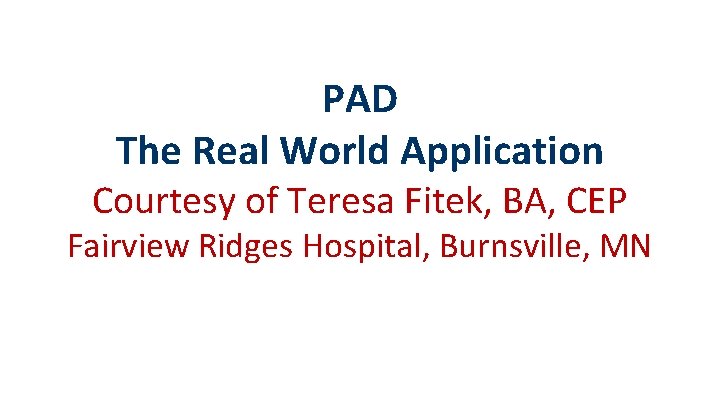 PAD The Real World Application Courtesy of Teresa Fitek, BA, CEP Fairview Ridges Hospital,