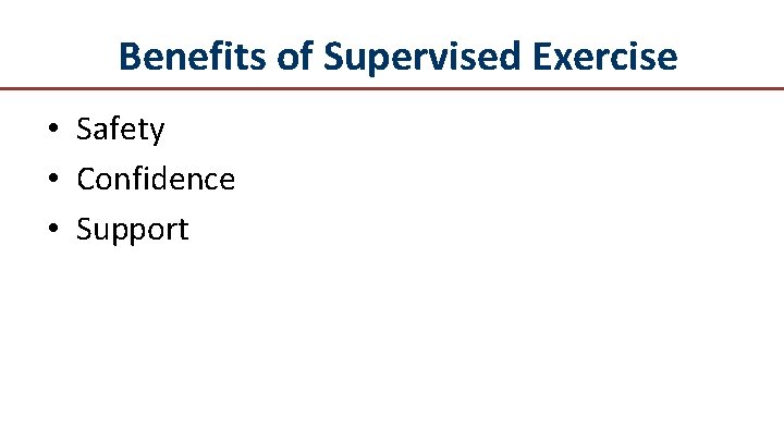 Benefits of Supervised Exercise • Safety • Confidence • Support 