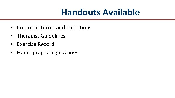 Handouts Available • • Common Terms and Conditions Therapist Guidelines Exercise Record Home program