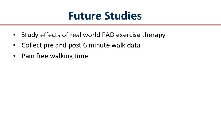 Future Studies • Study effects of real world PAD exercise therapy • Collect pre