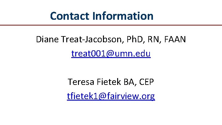 Contact Information Diane Treat-Jacobson, Ph. D, RN, FAAN treat 001@umn. edu Teresa Fietek BA,