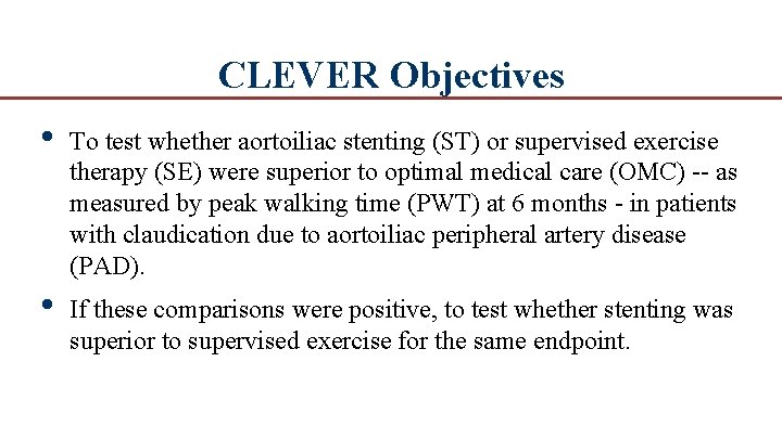 CLEVER Objectives • To test whether aortoiliac stenting (ST) or supervised exercise therapy (SE)