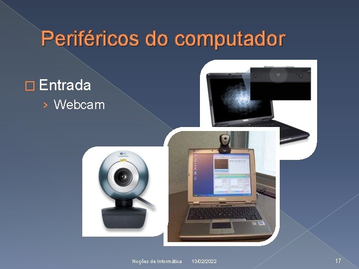 Periféricos do computador � Entrada › Webcam Noções de Informática 13/02/2022 17 