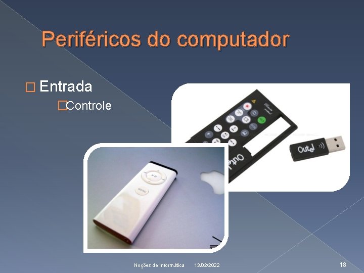 Periféricos do computador � Entrada �Controle Noções de Informática 13/02/2022 18 